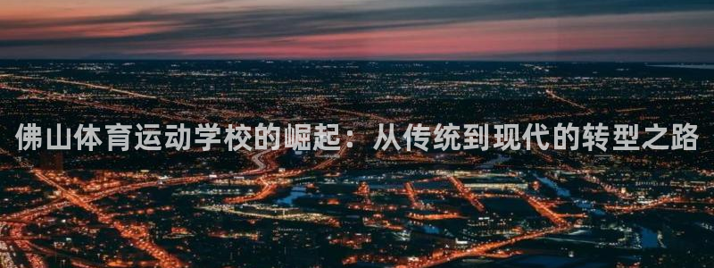 MK体育官网下载招商电话号码：佛山体育运动学校的崛起