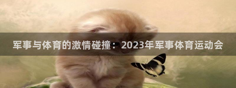 MK体育官方正版app神州：军事与体育的激情碰撞：2