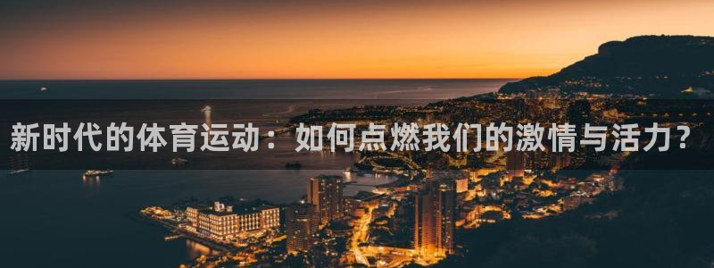 MK体育官网下载平台注册：新时代的体育运动：如何点燃