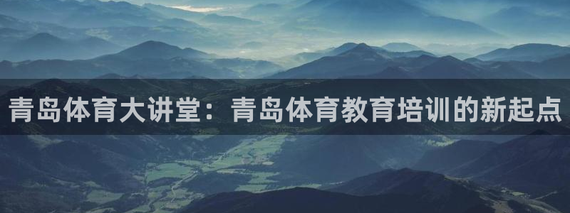 MK体育官网下载软件：青岛体育大讲堂：青岛体育教育培训的新起