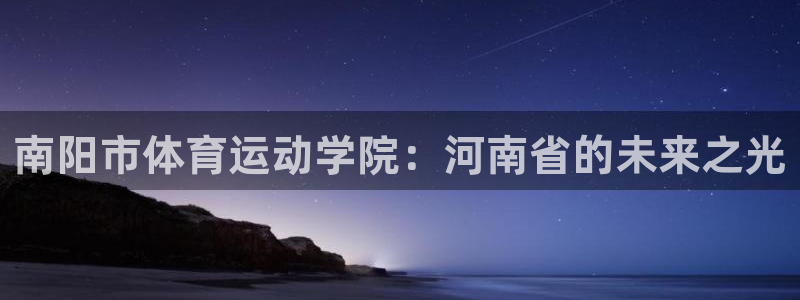 MK体育官方正版app娱乐首页官网下载：南阳市体育运动学院：