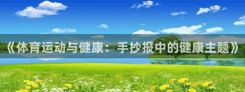 海南MK体育官网下载：《体育运动与健康：手抄报中的健