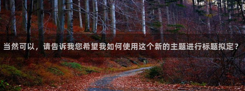 MK体育官网下载平台APP：当然可以，请告诉我您希望