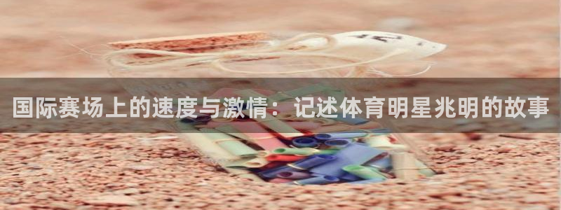 MK体育官网下载招商电话：国际赛场上的速度与激情：记述体育明