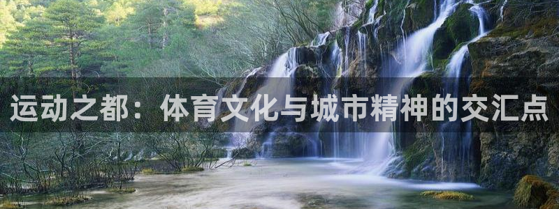 注册MK体育官方正版app：运动之都：体育文化与城市精神的交