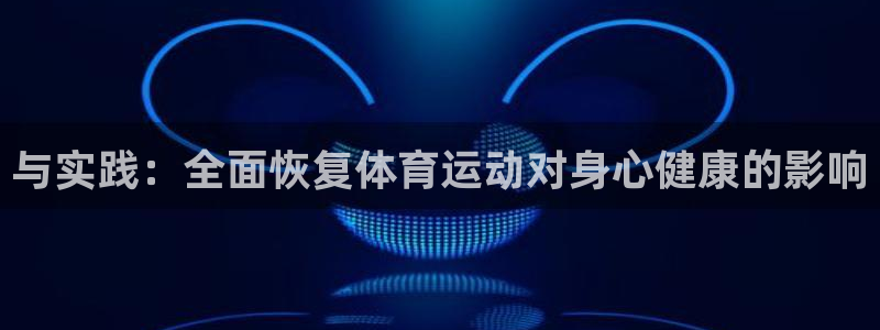 MK体育官方正版app官网：与实践：全面恢复体育运动对身心健